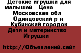 Детские игрушки для малышей › Цена ­ 1 100 - Московская обл., Одинцовский р-н, Кубинский городок Дети и материнство » Игрушки   
